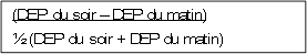 (DEP du soir –  DEP du matin)
½ (DEP du soir + DEP du matin)
